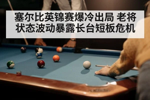 塞尔比英锦赛爆冷出局 老将状态波动暴露长台短板危机