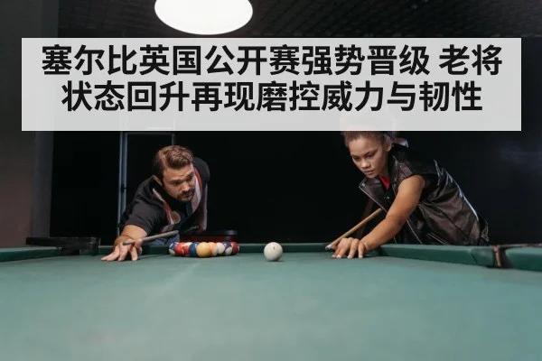 塞尔比英国公开赛强势晋级 老将状态回升再现磨控威力与韧性 | Kaiyun Sports